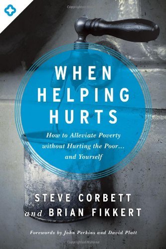 When Helping Hurts: How to Alleviate Poverty Without Hurting the Poor…and Yourself